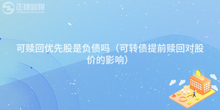 可贖回優(yōu)先股是負(fù)債嗎（可轉(zhuǎn)債提前贖回對(duì)股價(jià)的影響）