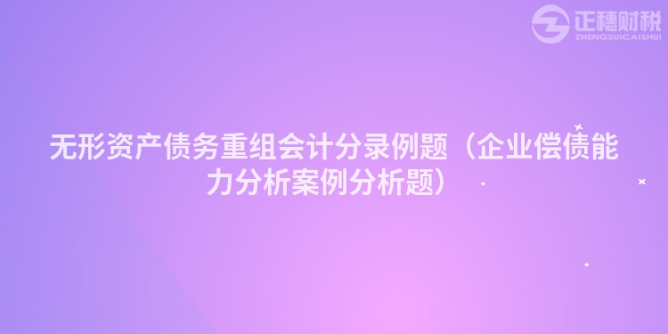 無形資產債務重組會計分錄例題（企業償債能力分析案例分析題）