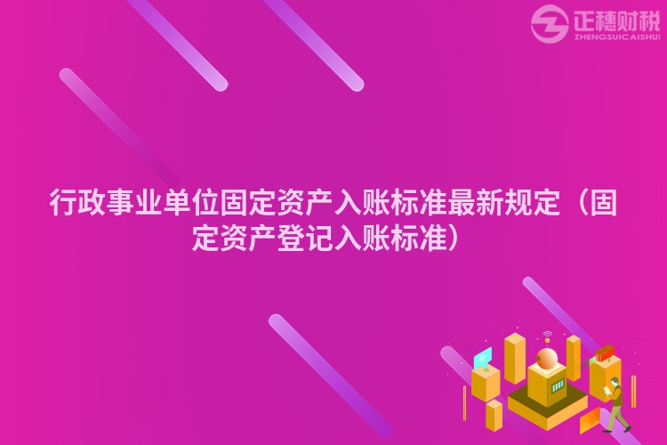 行政事業(yè)單位固定資產(chǎn)入賬標準最新規(guī)定（固定資產(chǎn)登記入賬標準）