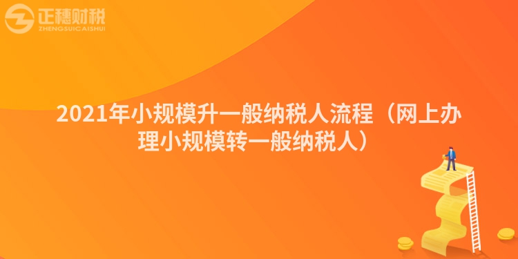 2023年小規模升一般納稅人流程（網上辦理小規模轉一般納稅人）