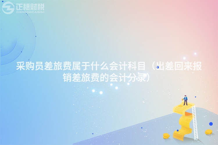 采購員差旅費屬于什么會計科目（出差回來報銷差旅費的會計分錄）