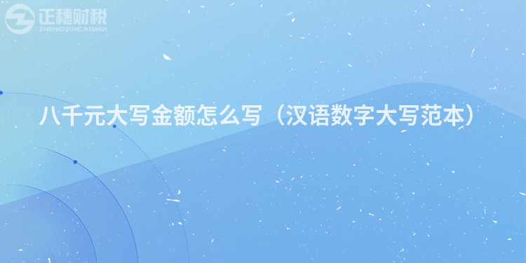 八千元大寫(xiě)金額怎么寫(xiě)（漢語(yǔ)數(shù)字大寫(xiě)范本）