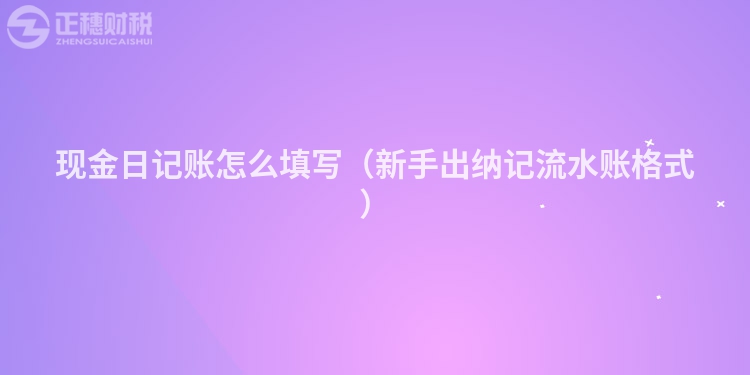 現金日記賬怎么填寫（新手出納記流水賬格式）