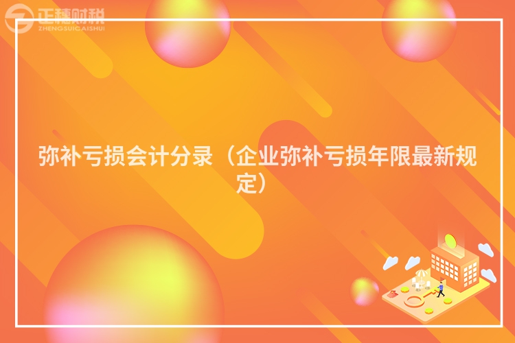 彌補虧損會計分錄（企業彌補虧損年限最新規定）