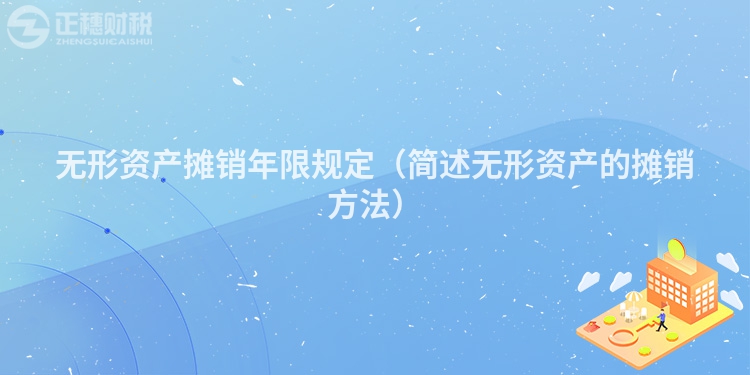 無形資產攤銷年限規定（簡述無形資產的攤銷方法）