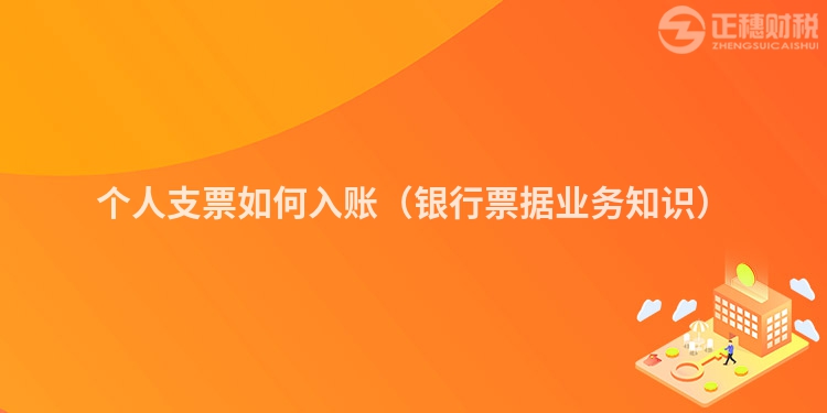 個(gè)人支票如何入賬（銀行票據(jù)業(yè)務(wù)知識(shí)）