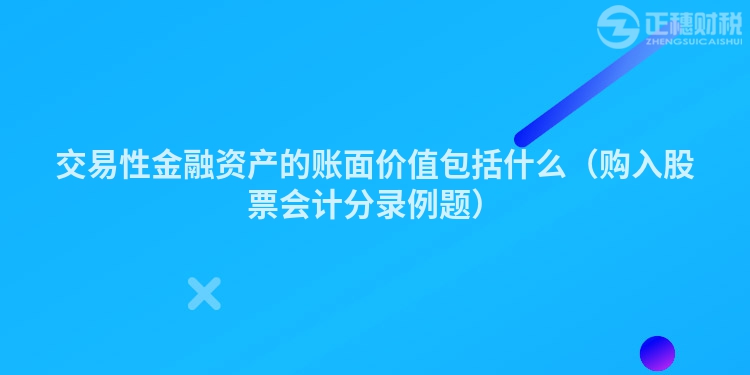 交易性金融資產(chǎn)的賬面價值包括什么（購入股票會計分錄例題）