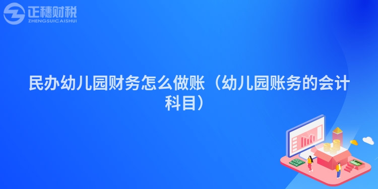 民辦幼兒園財務怎么做賬（幼兒園賬務的會計科目）