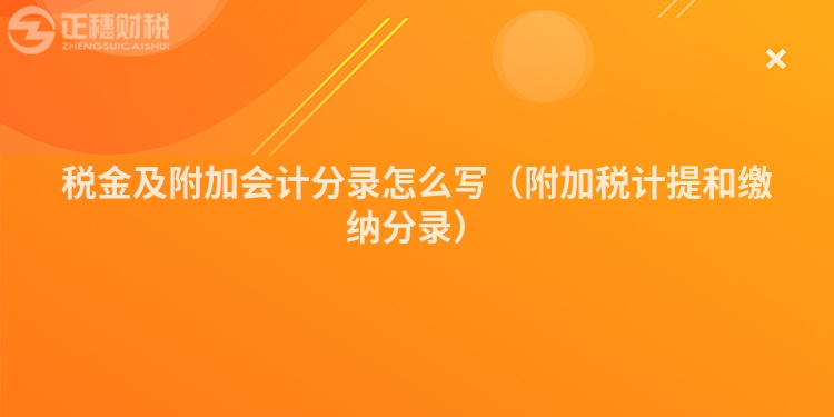 稅金及附加會計分錄怎么寫（附加稅計提和繳納分錄）