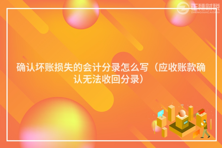 確認壞賬損失的會計分錄怎么寫（應收賬款確認無法收回分錄）