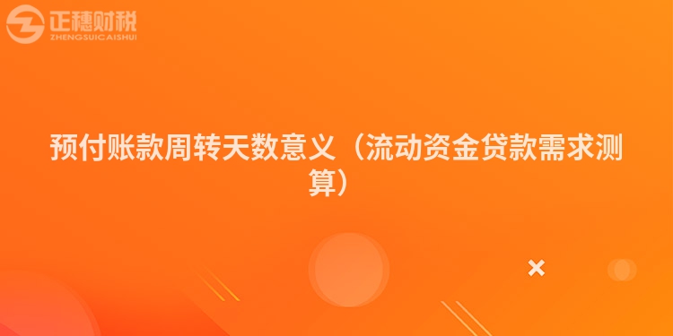 預付賬款周轉天數意義（流動資金貸款需求測算）