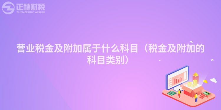 營業稅金及附加屬于什么科目（稅金及附加的科目類別）