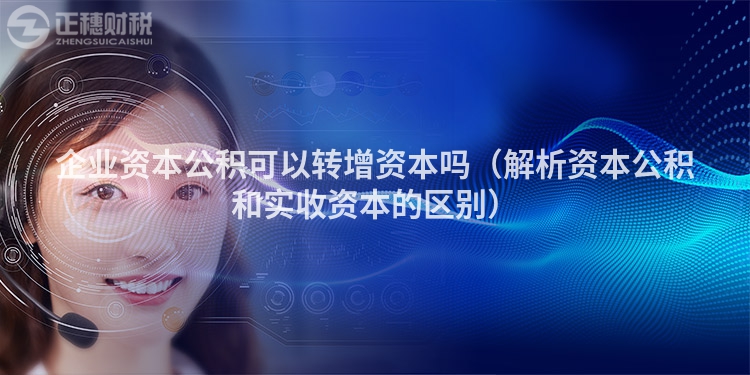企業資本公積可以轉增資本嗎（解析資本公積和實收資本的區別）