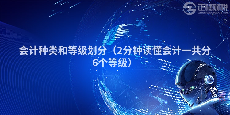 會計種類和等級劃分（2分鐘讀懂會計一共分6個等級）