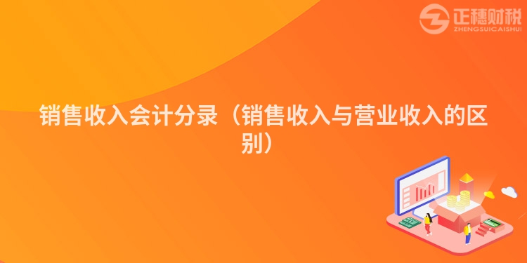 銷售收入會(huì)計(jì)分錄（銷售收入與營(yíng)業(yè)收入的區(qū)別）