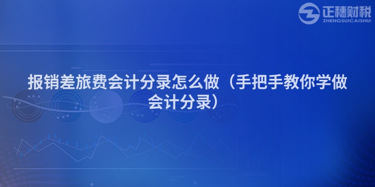 報(bào)銷差旅費(fèi)會(huì)計(jì)分錄怎么做（手把手教你學(xué)做會(huì)計(jì)分錄）