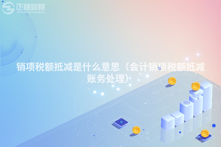 銷項稅額抵減是什么意思（會計銷項稅額抵減賬務處理）