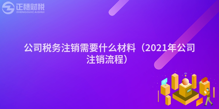 公司稅務注銷需要什么材料（2023年公司注銷流程）