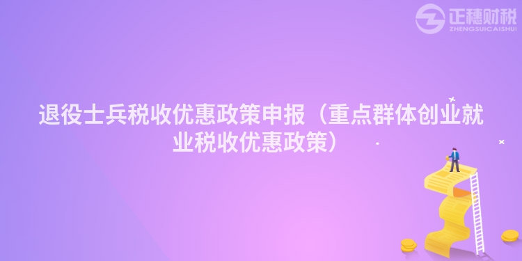 退役士兵稅收優惠政策申報（重點群體創業就業稅收優惠政策）