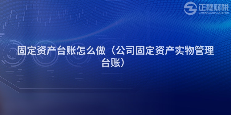 固定資產臺賬怎么做（公司固定資產實物管理臺賬）