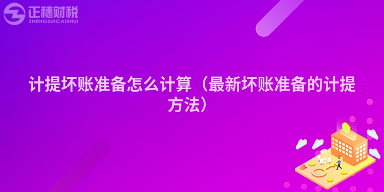 計提壞賬準備怎么計算（最新壞賬準備的計提方法）