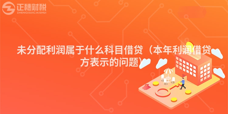 未分配利潤屬于什么科目借貸（本年利潤借貸方表示的問題）
