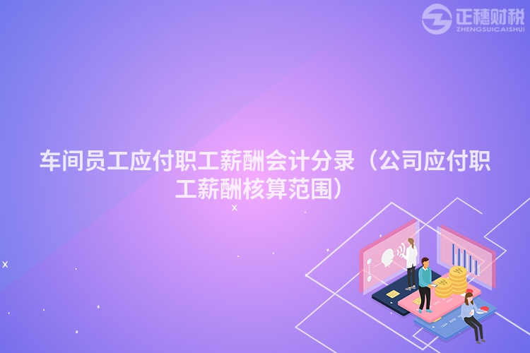 車間員工應付職工薪酬會計分錄（公司應付職工薪酬核算范圍）
