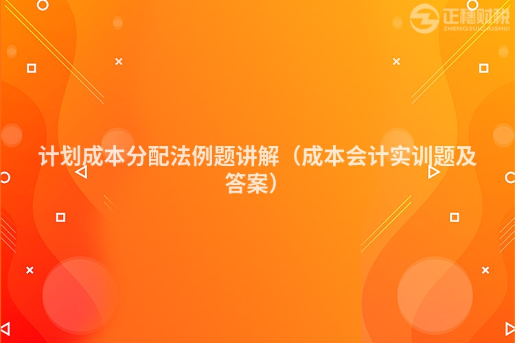 計劃成本分配法例題講解（成本會計實訓題及答案）