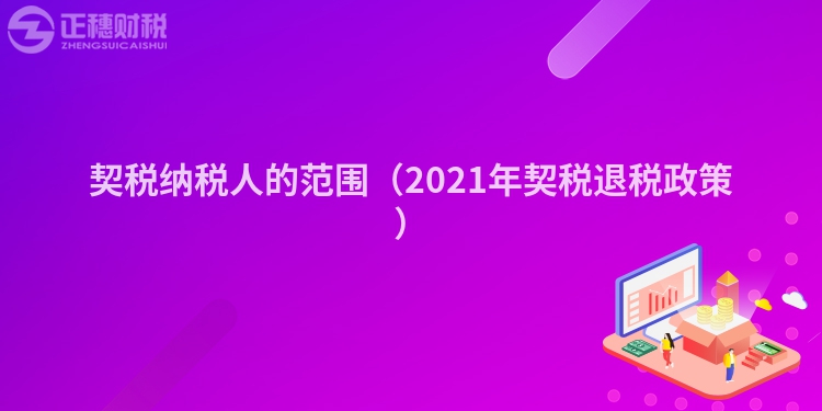 契稅納稅人的范圍（2023年契稅退稅政策）