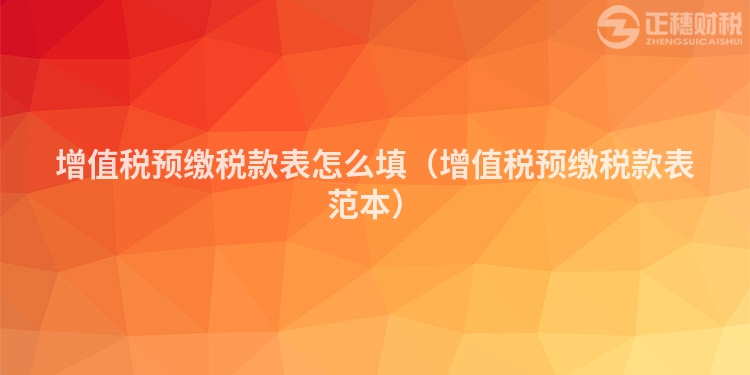 增值稅預繳稅款表怎么填（增值稅預繳稅款表范本）