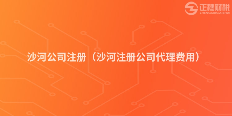 沙河公司注冊（沙河注冊公司代理費(fèi)用）