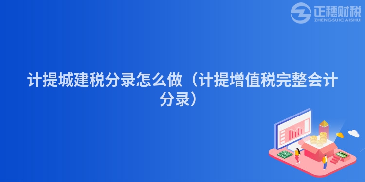 計提城建稅分錄怎么做（計提增值稅完整會計分錄）