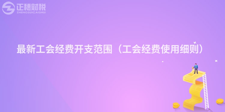 最新工會(huì)經(jīng)費(fèi)開(kāi)支范圍（工會(huì)經(jīng)費(fèi)使用細(xì)則）