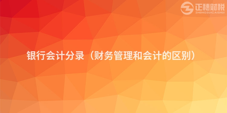 銀行會計(jì)分錄（財(cái)務(wù)管理和會計(jì)的區(qū)別）