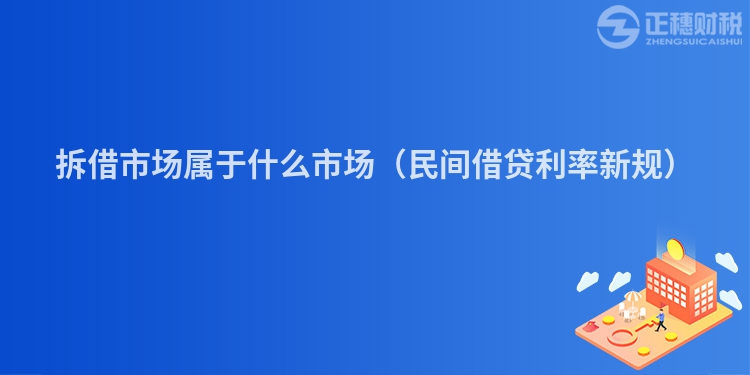 拆借市場屬于什么市場（民間借貸利率新規）