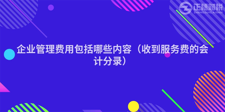 企業(yè)管理費用包括哪些內(nèi)容（收到服務(wù)費的會計分錄）