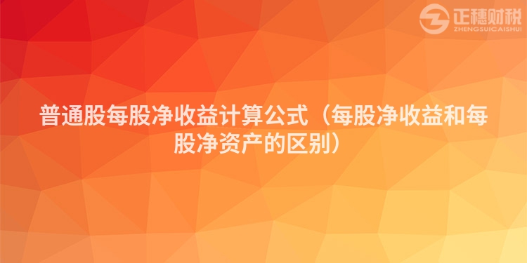 普通股每股凈收益計算公式（每股凈收益和每股凈資產的區別）
