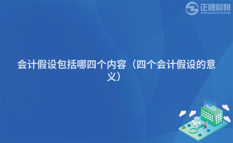 會(huì)計(jì)假設(shè)包括哪四個(gè)內(nèi)容（四個(gè)會(huì)計(jì)假設(shè)的意義）