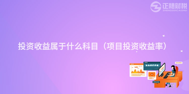 投資收益屬于什么科目（項(xiàng)目投資收益率）