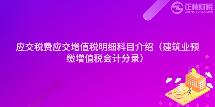應交稅費應交增值稅明細科目介紹（建筑業預繳增值稅會計分錄）