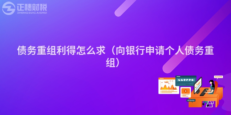 債務重組利得怎么求（向銀行申請個人債務重組）