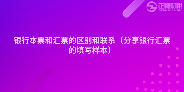 銀行本票和匯票的區別和聯系（分享銀行匯票的填寫樣本）