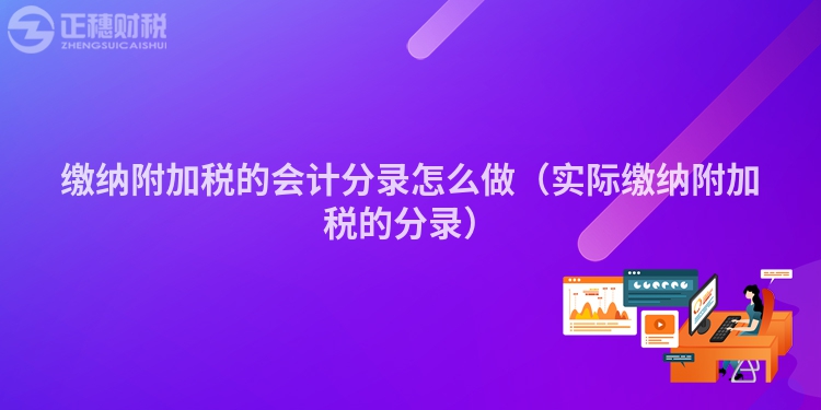繳納附加稅的會(huì)計(jì)分錄怎么做（實(shí)際繳納附加稅的分錄）