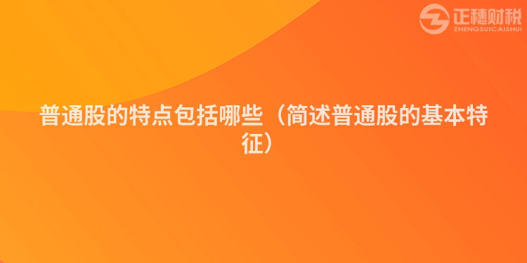 普通股的特點包括哪些（簡述普通股的基本特征）