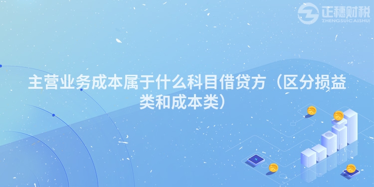 主營業務成本屬于什么科目借貸方（區分損益類和成本類）