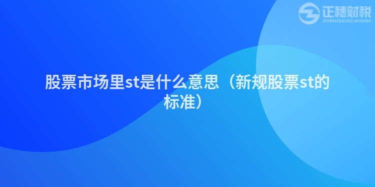 股票市場里st是什么意思（新規股票st的標準）