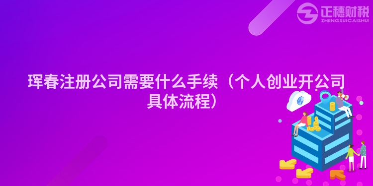 琿春注冊公司需要什么手續(xù)（個人創(chuàng)業(yè)開公司具體流程）