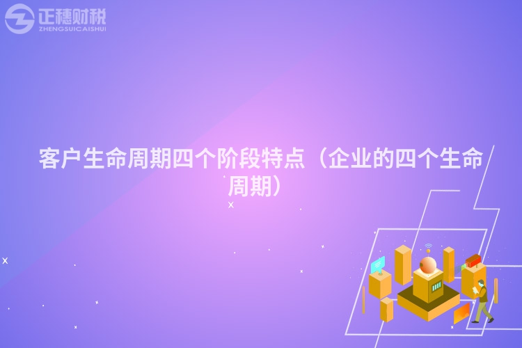 客戶生命周期四個階段特點（企業的四個生命周期）