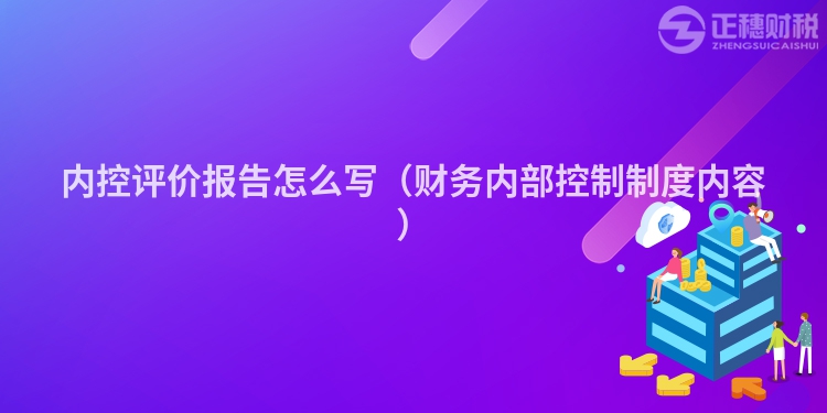 內控評價報告怎么寫（財務內部控制制度內容）
