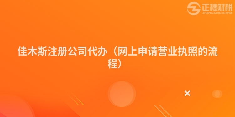 佳木斯注冊公司代辦（網上申請營業執照的流程）